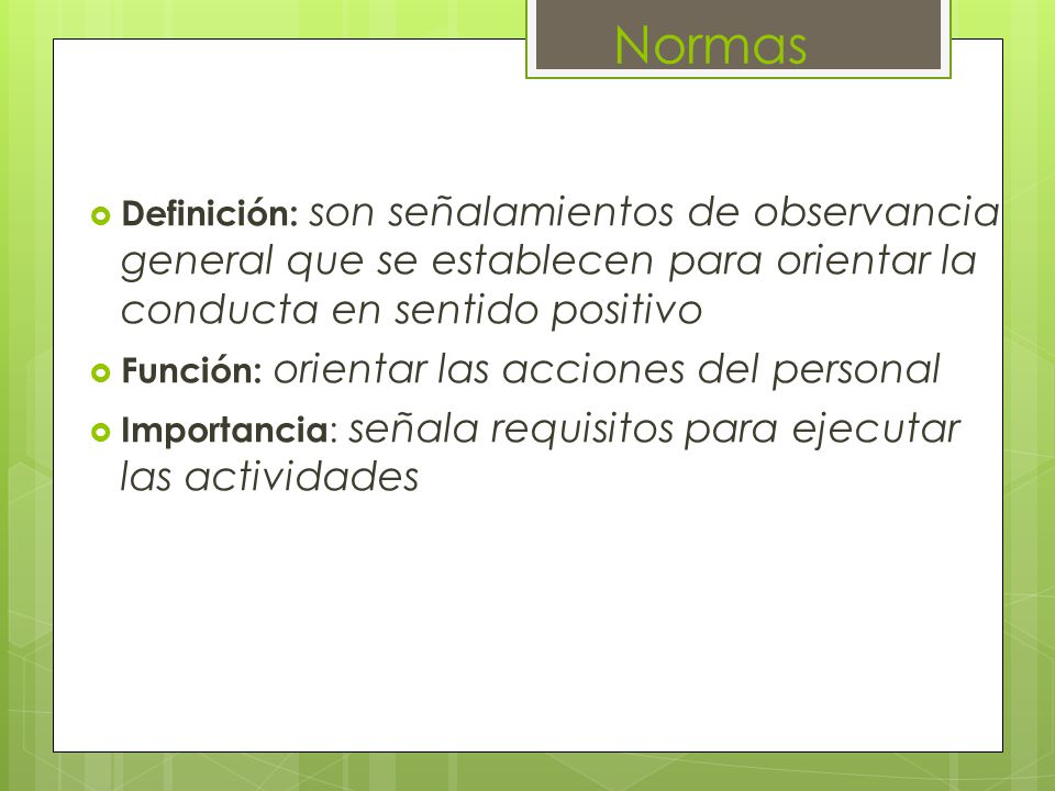 Normas Definición: son señalamientos de observancia general que se establecen para orientar la conducta en sentido positivo.