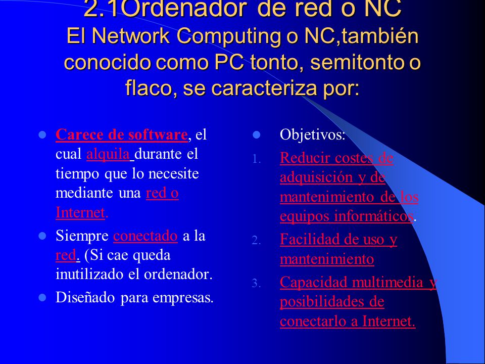 2.1Ordenador de red o NC El Network Computing o NC,también conocido como PC tonto, semitonto o flaco, se caracteriza por: