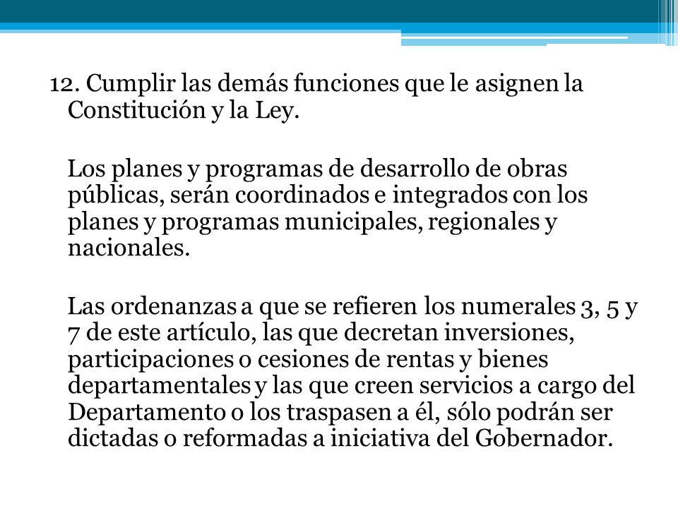 12. Cumplir las demás funciones que le asignen la Constitución y la Ley.