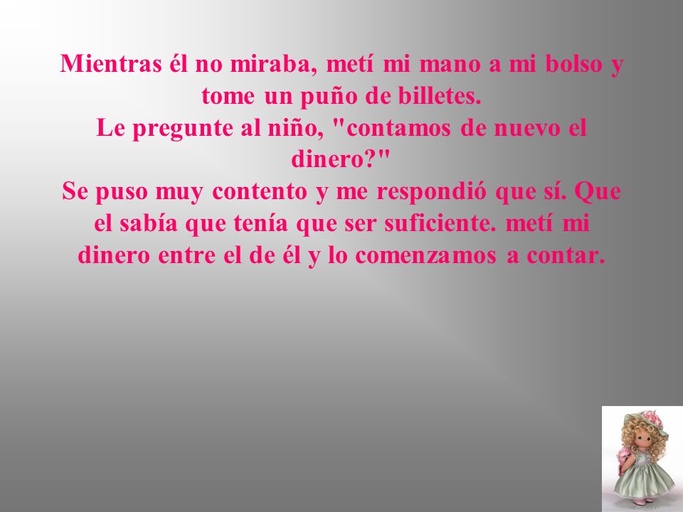 Mientras él no miraba, metí mi mano a mi bolso y tome un puño de billetes.