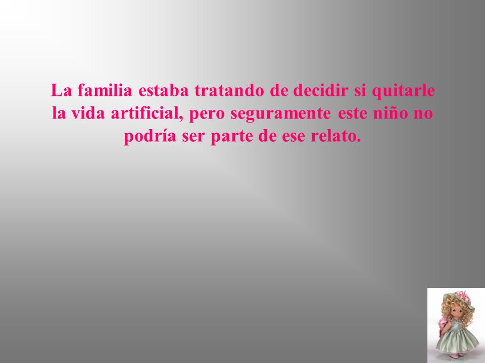 La familia estaba tratando de decidir si quitarle la vida artificial, pero seguramente este niño no podría ser parte de ese relato.