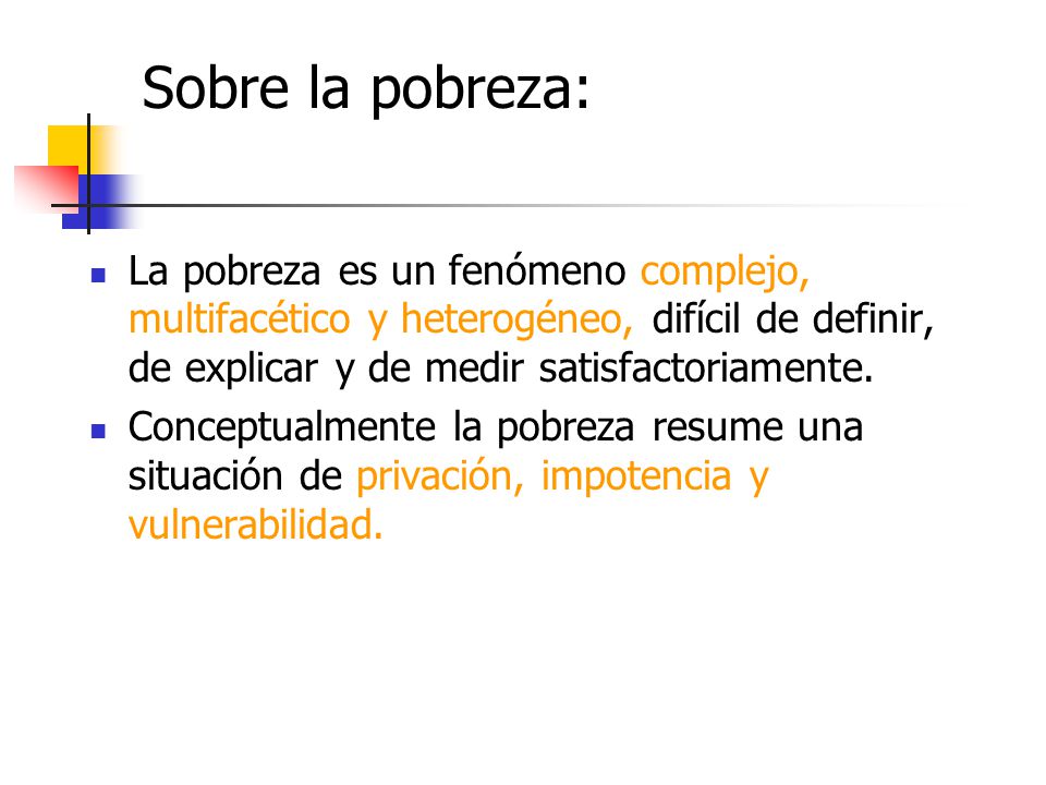 Sobre la pobreza: La pobreza es un fenómeno complejo, multifacético y heterogéneo, difícil de definir, de explicar y de medir satisfactoriamente.