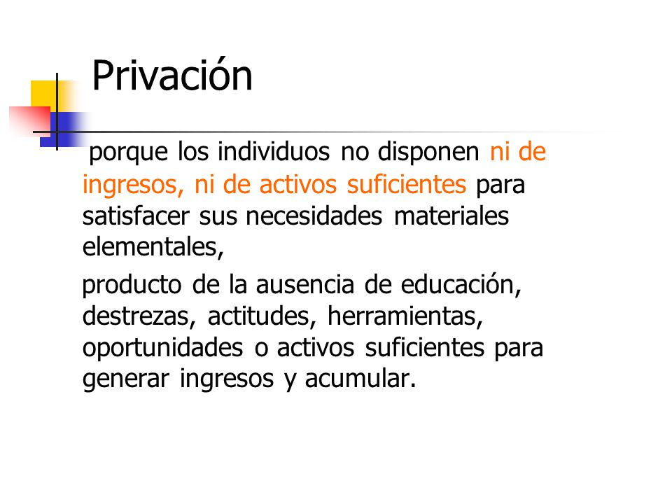 Privación porque los individuos no disponen ni de ingresos, ni de activos suficientes para satisfacer sus necesidades materiales elementales,