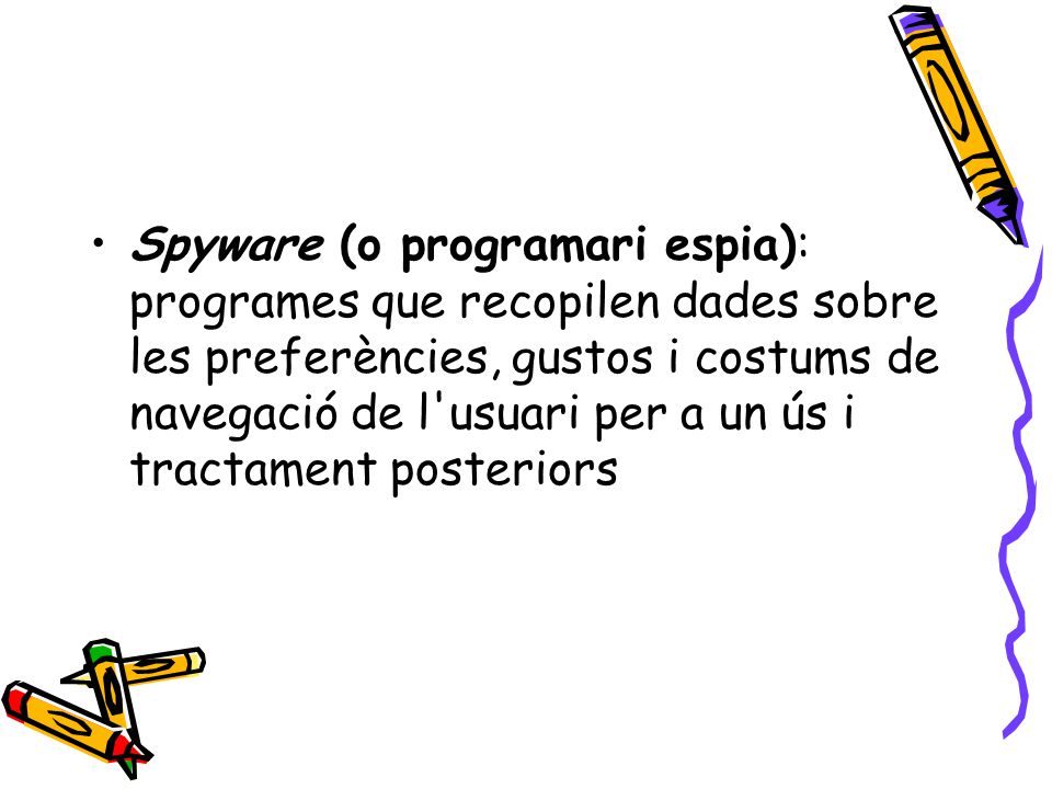 Spyware (o programari espia): programes que recopilen dades sobre les preferències, gustos i costums de navegació de l usuari per a un ús i tractament posteriors