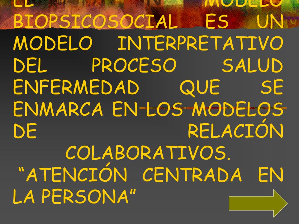EL MODELO BIOPSICOSOCIAL ES UN MODELO INTERPRETATIVO DEL PROCESO SALUD ENFERMEDAD QUE SE ENMARCA EN LOS MODELOS DE RELACIÓN COLABORATIVOS.