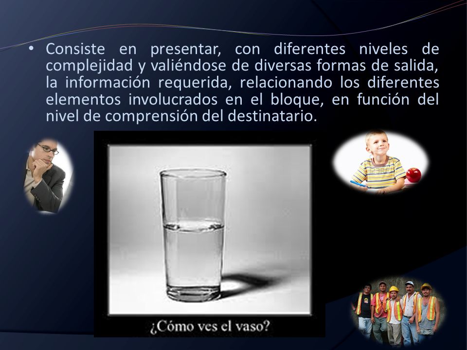 Consiste en presentar, con diferentes niveles de complejidad y valiéndose de diversas formas de salida, la información requerida, relacionando los diferentes elementos involucrados en el bloque, en función del nivel de comprensión del destinatario.