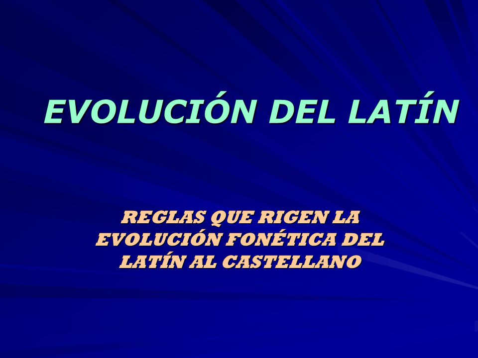 REGLAS QUE RIGEN LA EVOLUCIÓN FONÉTICA DEL LATÍN AL CASTELLANO