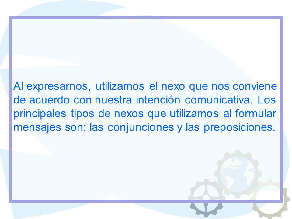 Al expresarnos, utilizamos el nexo que nos conviene de acuerdo con nuestra intención comunicativa.