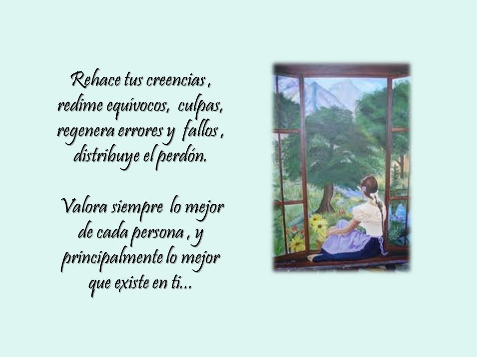Rehace tus creencias , redime equívocos, culpas, regenera errores y fallos , distribuye el perdón.