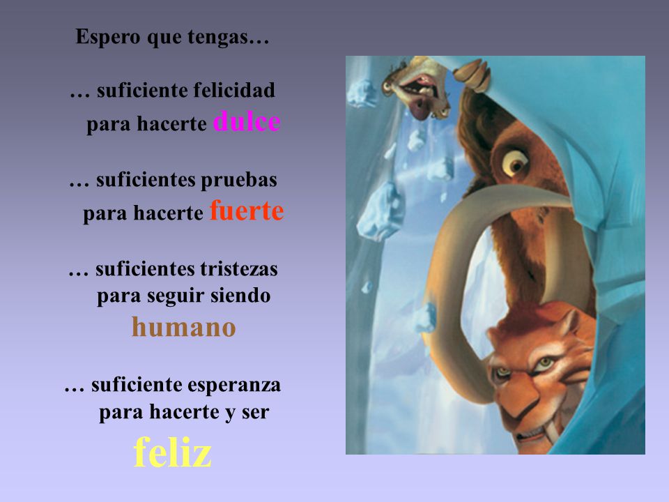 Espero que tengas… … suficiente felicidad para hacerte dulce … suficientes pruebas para hacerte fuerte … suficientes tristezas para seguir siendo humano … suficiente esperanza para hacerte y ser feliz