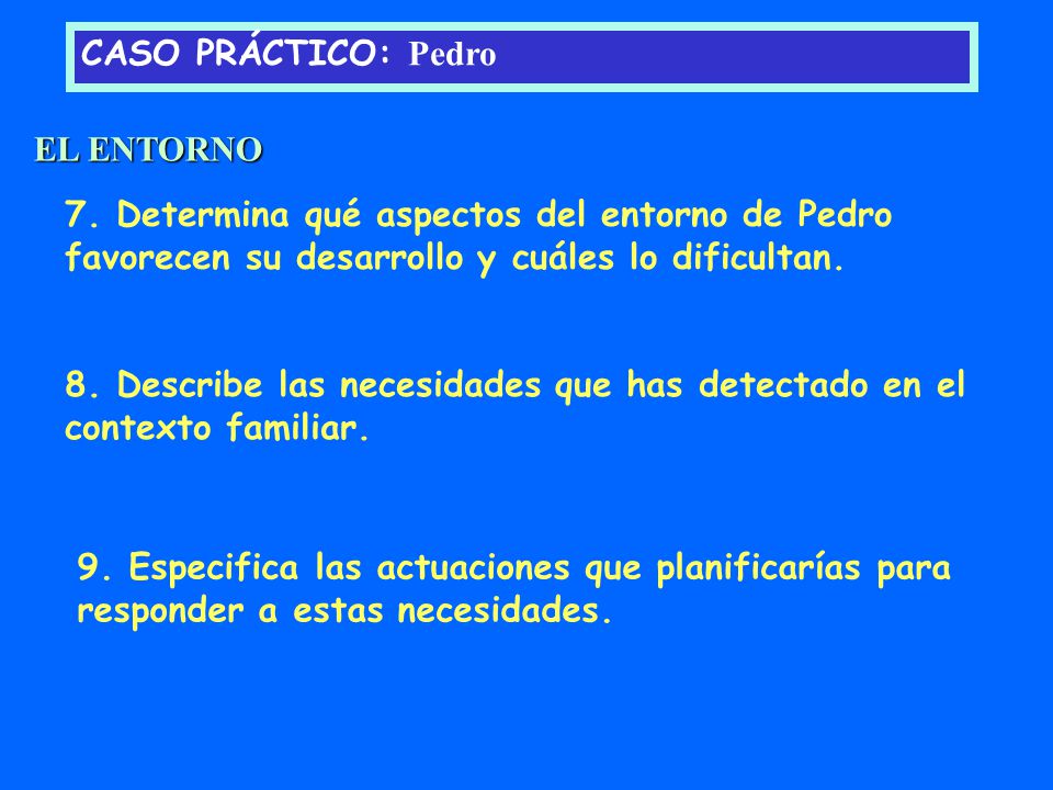 CASO PRÁCTICO: Pedro EL ENTORNO. 7. Determina qué aspectos del entorno de Pedro favorecen su desarrollo y cuáles lo dificultan.