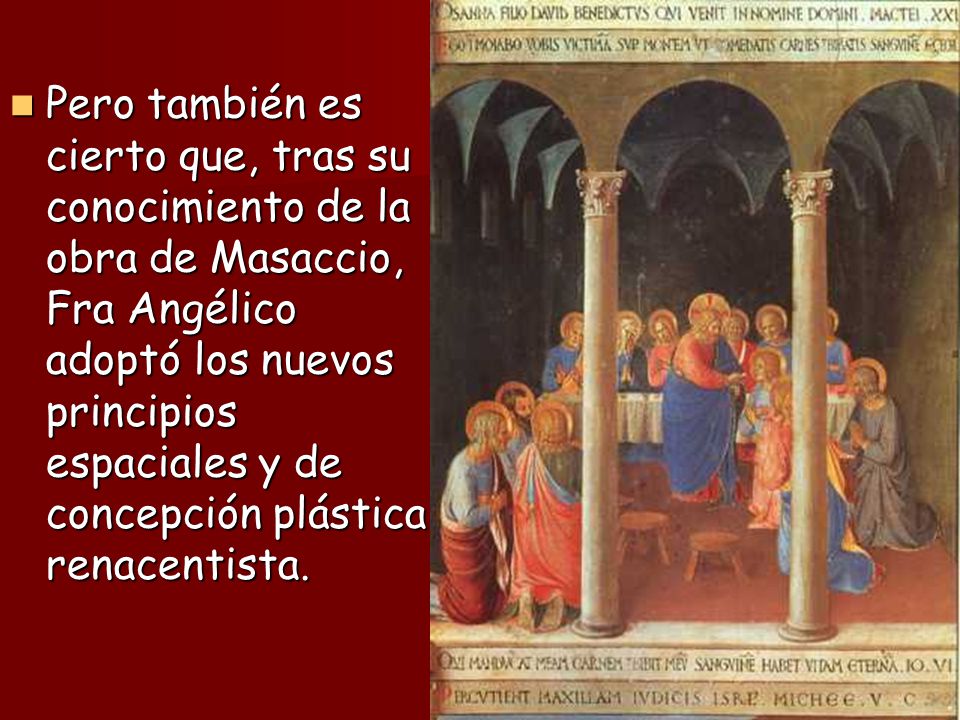 Pero también es cierto que, tras su conocimiento de la obra de Masaccio, Fra Angélico adoptó los nuevos principios espaciales y de concepción plástica renacentista.