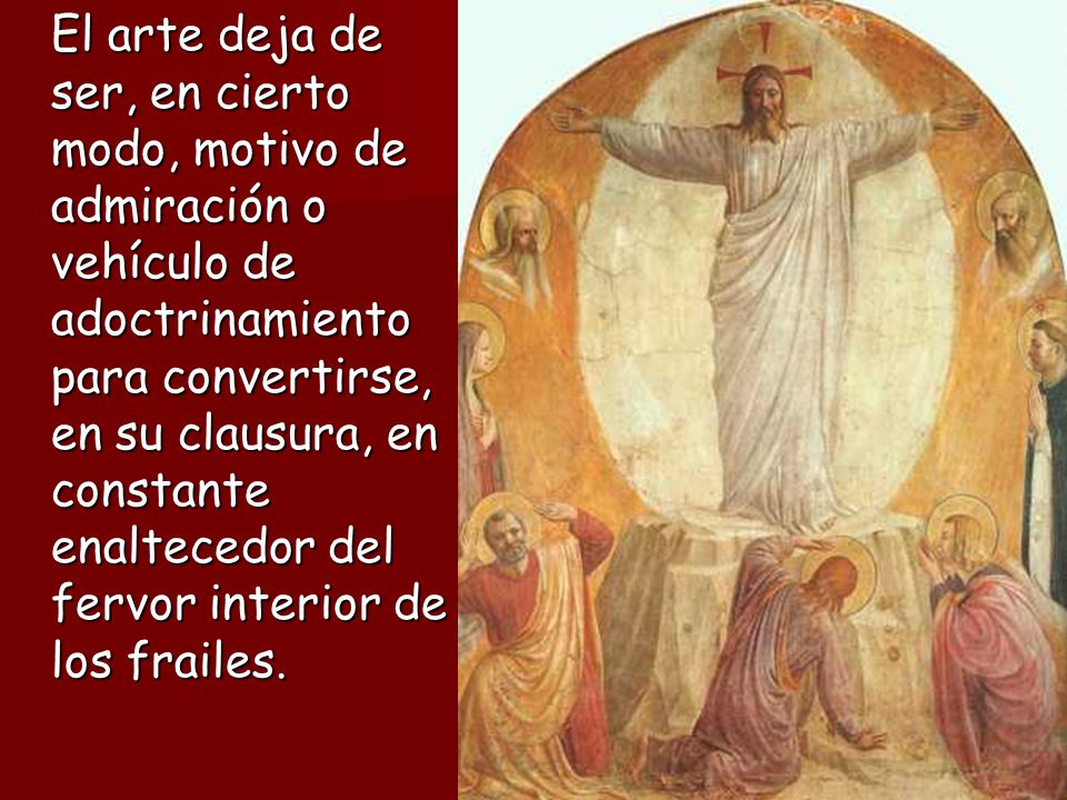 El arte deja de ser, en cierto modo, motivo de admiración o vehículo de adoctrinamiento para convertirse, en su clausura, en constante enaltecedor del fervor interior de los frailes.