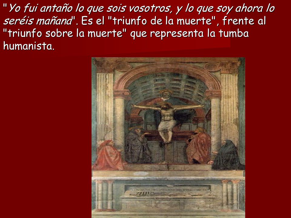 Yo fui antaño lo que sois vosotros, y lo que soy ahora lo seréis mañana .