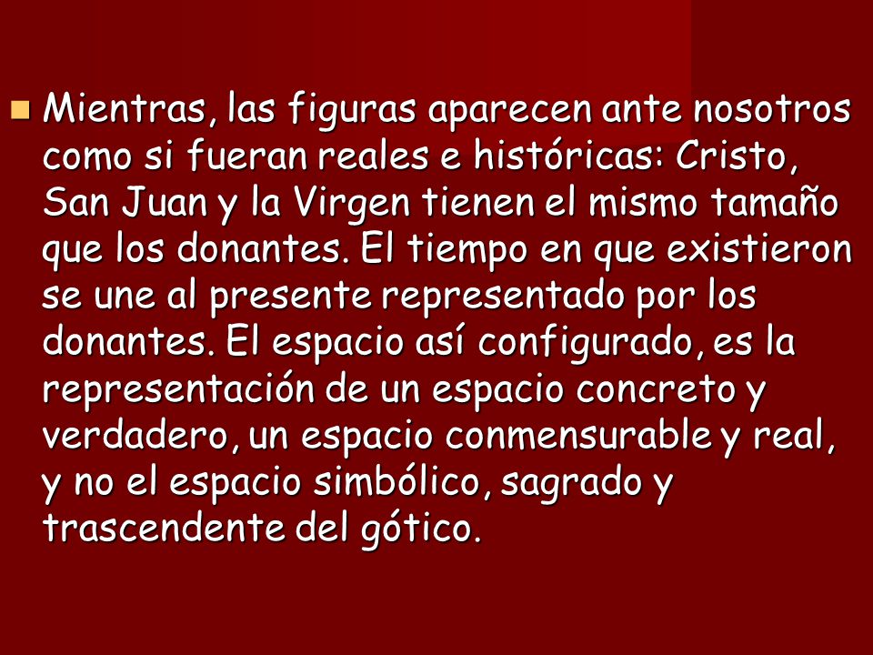Mientras, las figuras aparecen ante nosotros como si fueran reales e históricas: Cristo, San Juan y la Virgen tienen el mismo tamaño que los donantes.