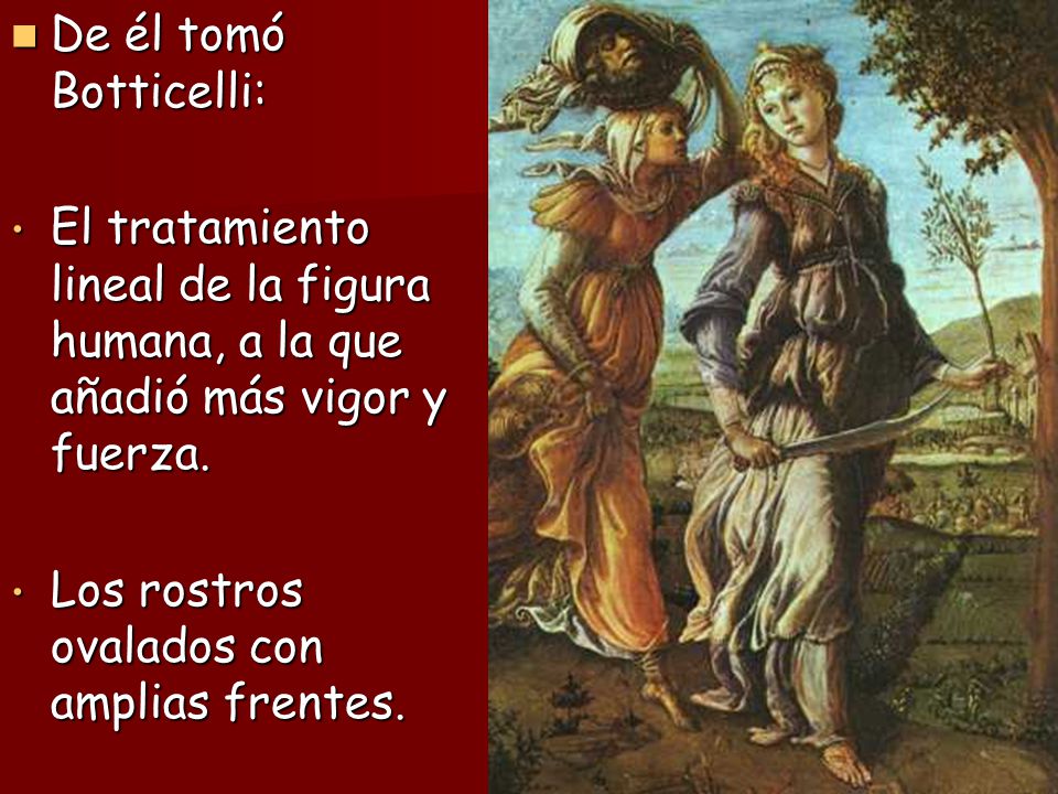 De él tomó Botticelli: El tratamiento lineal de la figura humana, a la que añadió más vigor y fuerza.