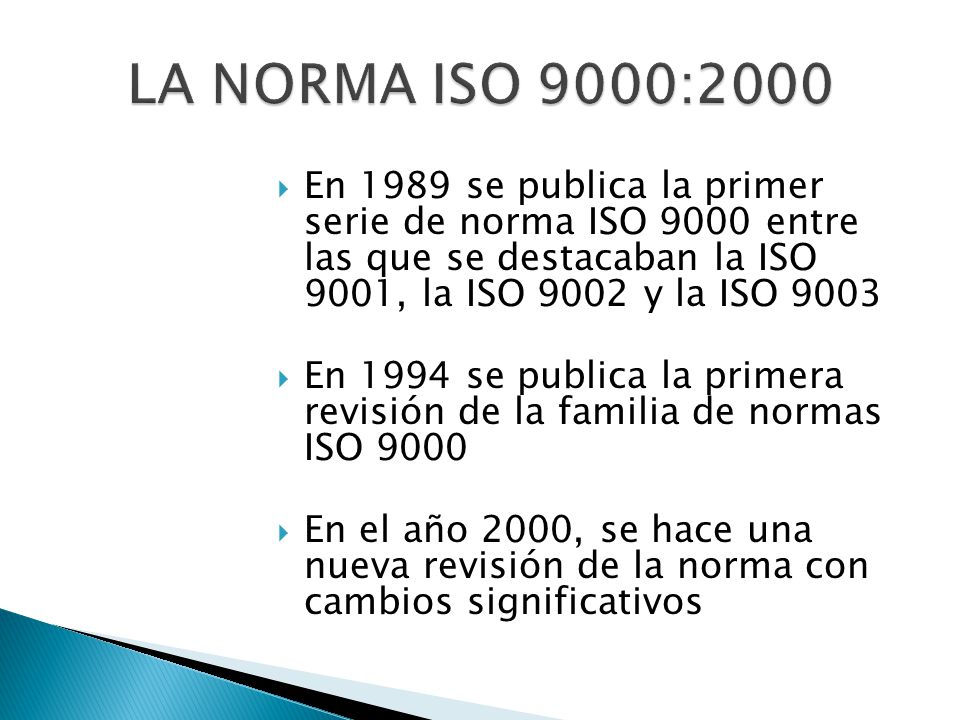 LA NORMA ISO 9000:2000 En 1989 se publica la primer serie de norma ISO 9000 entre las que se destacaban la ISO 9001, la ISO 9002 y la ISO