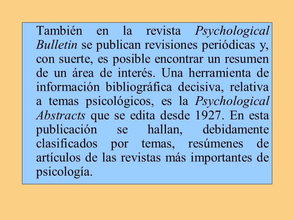 También en la revista Psychological Bulletin se publican revisiones periódicas y, con suerte, es posible encontrar un resumen de un área de interés.