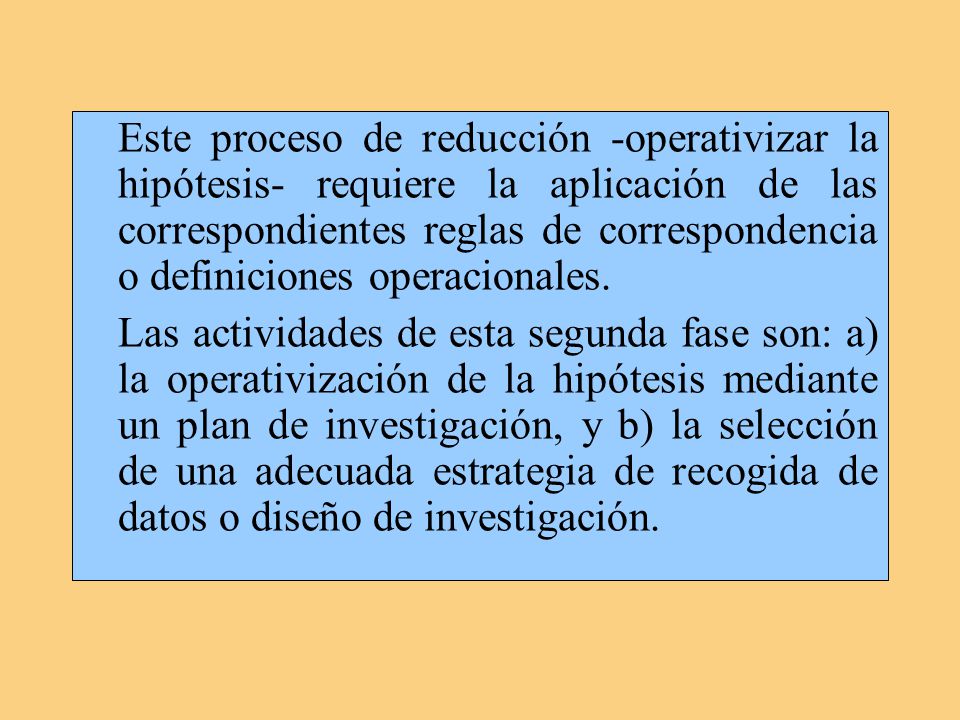 Este proceso de reducción -operativizar la hipótesis- requiere la aplicación de las correspondientes reglas de correspondencia o definiciones operacionales.