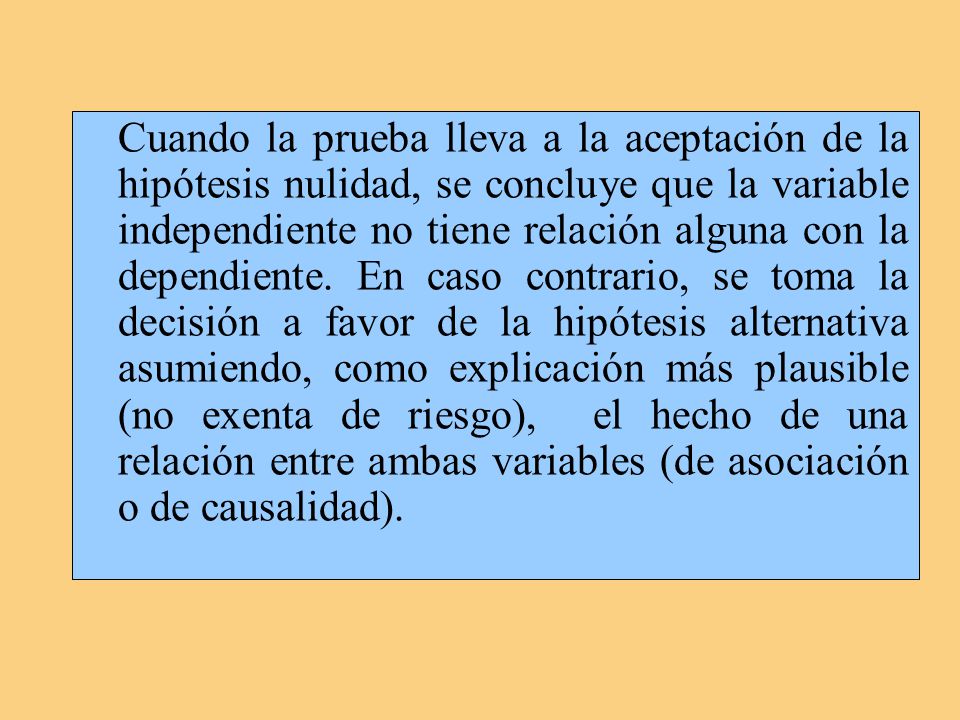 Cuando la prueba lleva a la aceptación de la hipótesis nulidad, se concluye que la variable independiente no tiene relación alguna con la dependiente.