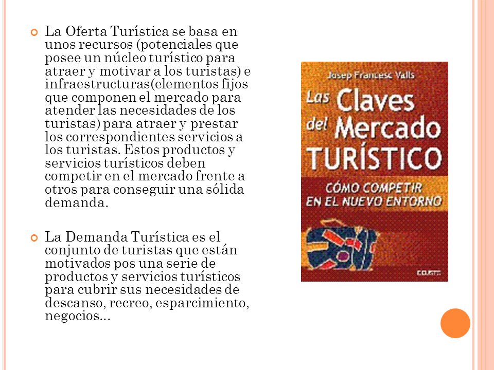 La Oferta Turística se basa en unos recursos (potenciales que posee un núcleo turístico para atraer y motivar a los turistas) e infraestructuras(elementos fijos que componen el mercado para atender las necesidades de los turistas) para atraer y prestar los correspondientes servicios a los turistas. Estos productos y servicios turísticos deben competir en el mercado frente a otros para conseguir una sólida demanda.