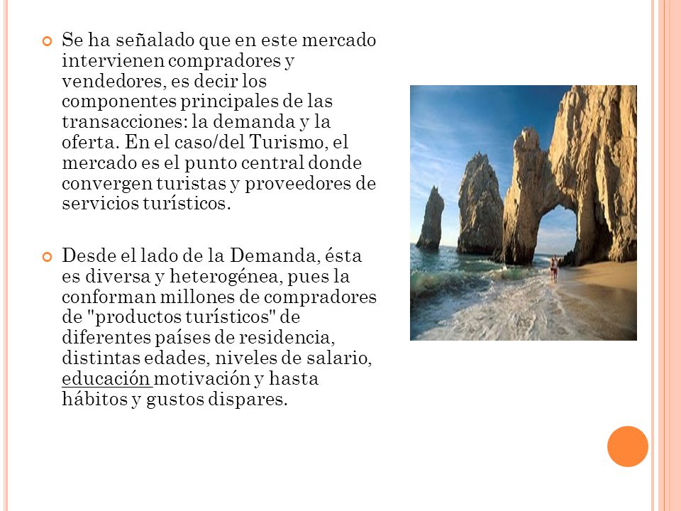 Se ha señalado que en este mercado intervienen compradores y vendedores, es decir los componentes principales de las transacciones: la demanda y la oferta. En el caso/del Turismo, el mercado es el punto central donde convergen turistas y proveedores de servicios turísticos.