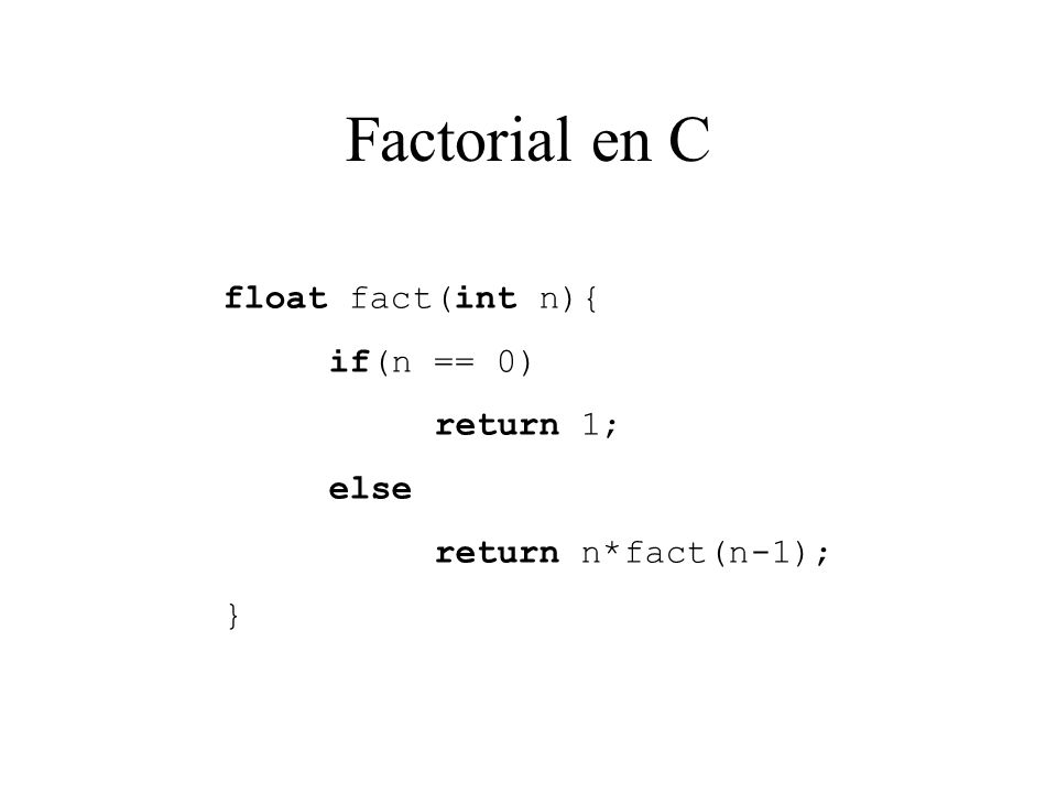 Factorial en C float fact(int n){ if(n == 0) return 1; else