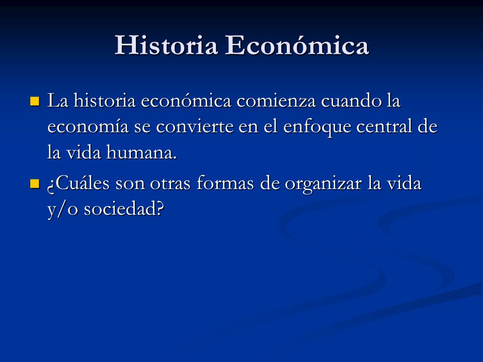 Historia Económica La historia económica comienza cuando la economía se convierte en el enfoque central de la vida humana.