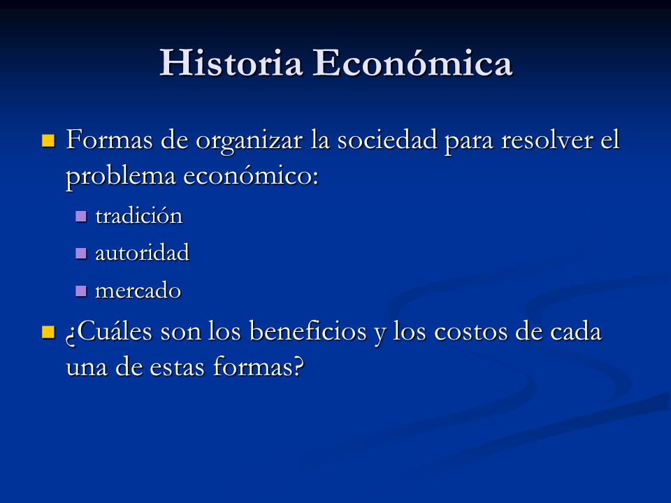 Historia Económica Formas de organizar la sociedad para resolver el problema económico: tradición.