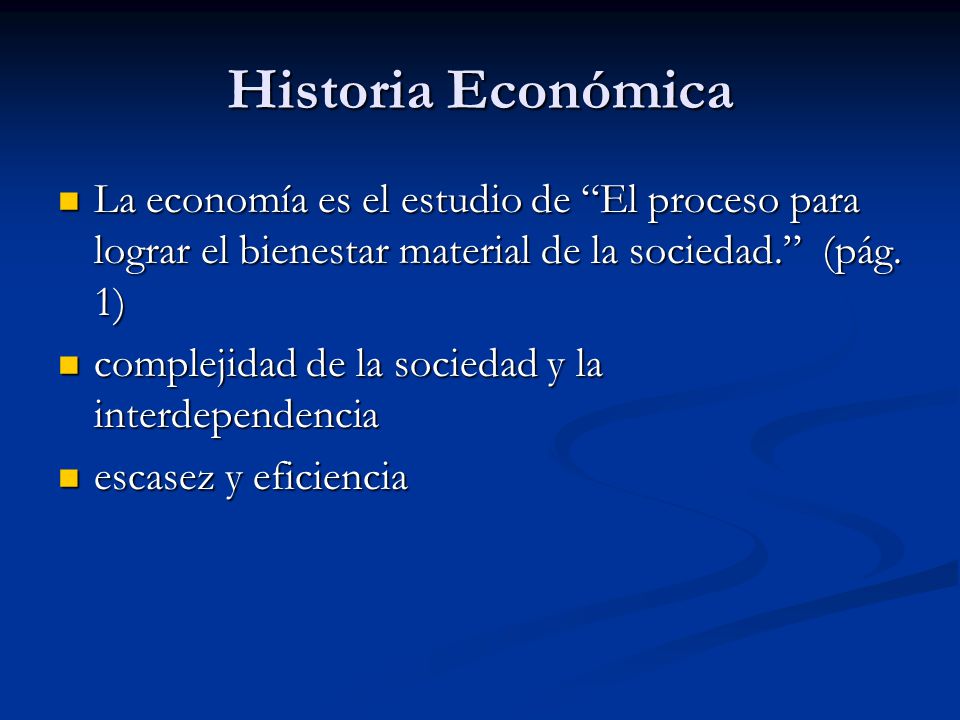Historia Económica La economía es el estudio de El proceso para lograr el bienestar material de la sociedad. (pág. 1)