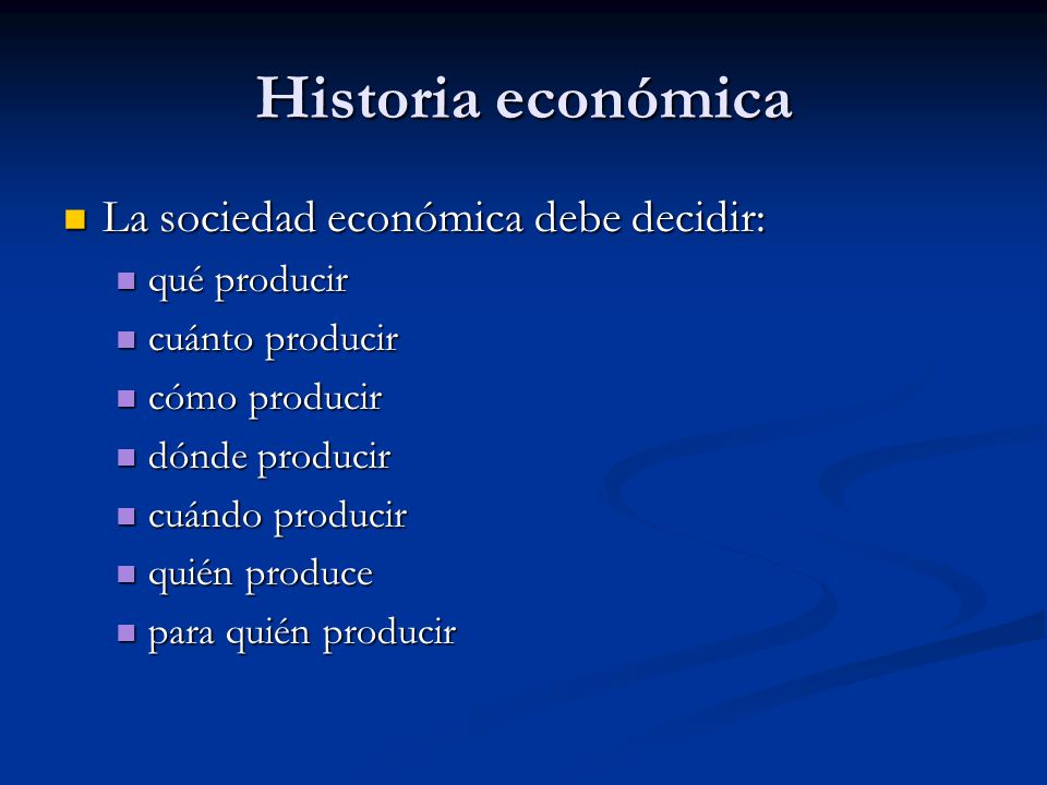 Historia económica La sociedad económica debe decidir: qué producir