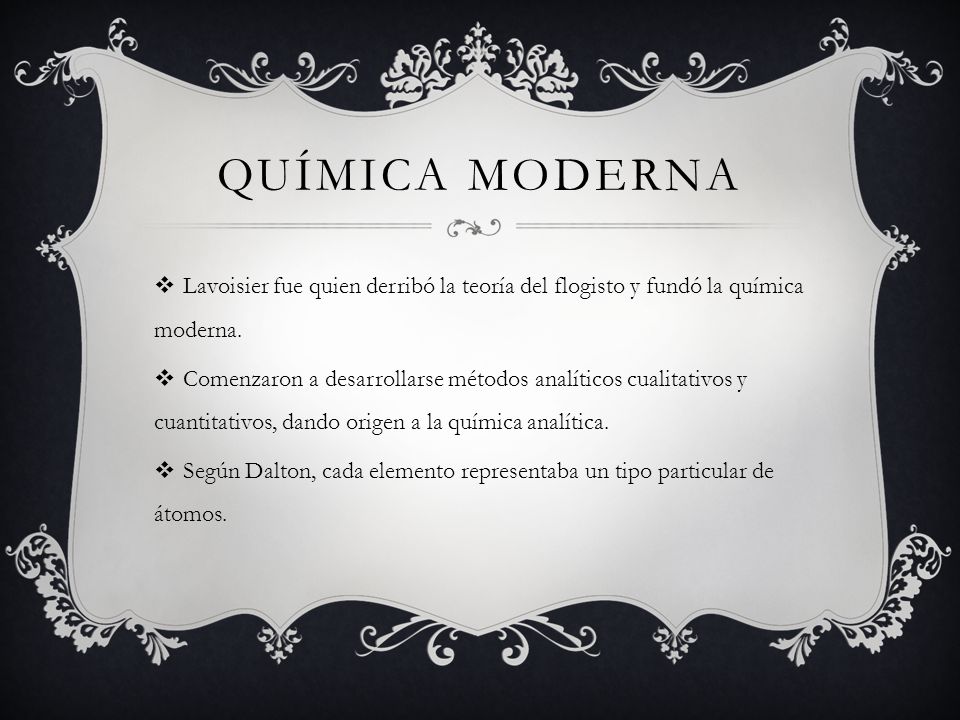 QUÍMICA MODERNA Lavoisier fue quien derribó la teoría del flogisto y fundó la química moderna.