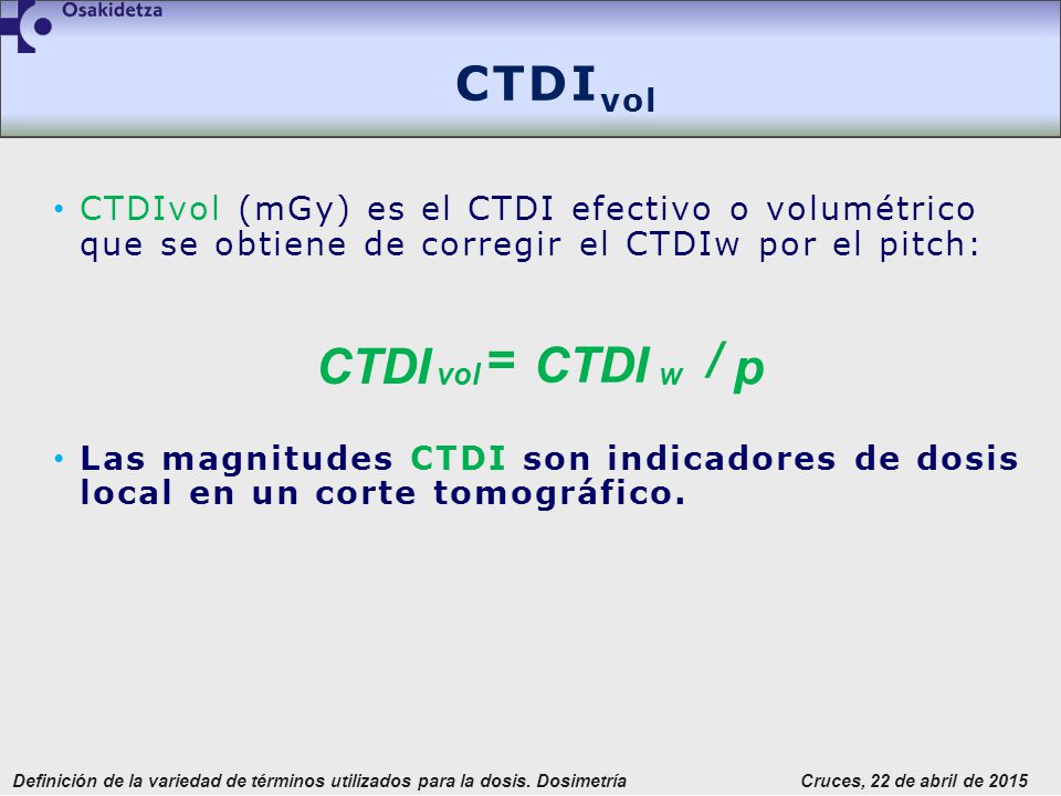 CTDIvol CTDIvol (mGy) es el CTDI efectivo o volumétrico que se obtiene de corregir el CTDIw por el pitch: