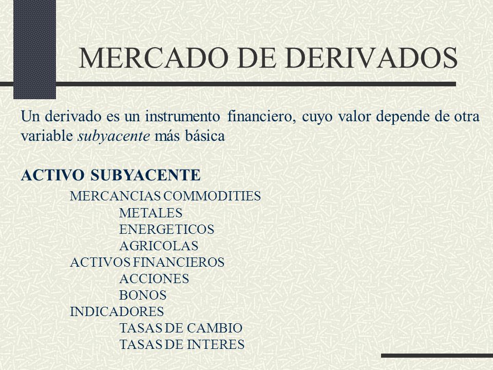 MERCADO DE DERIVADOS Un derivado es un instrumento financiero, cuyo valor depende de otra. variable subyacente más básica.