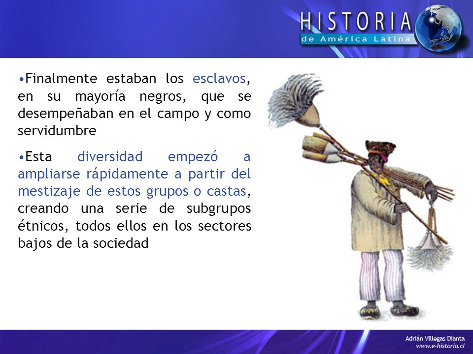 Finalmente estaban los esclavos, en su mayoría negros, que se desempeñaban en el campo y como servidumbre