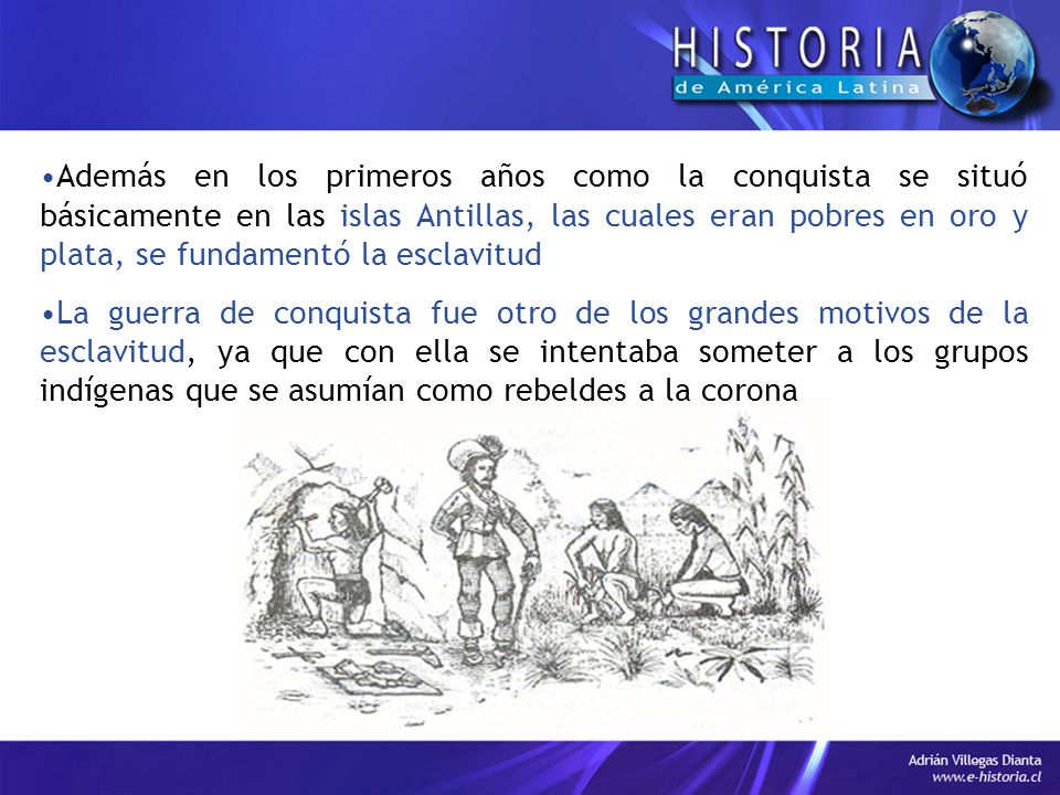 Además en los primeros años como la conquista se situó básicamente en las islas Antillas, las cuales eran pobres en oro y plata, se fundamentó la esclavitud