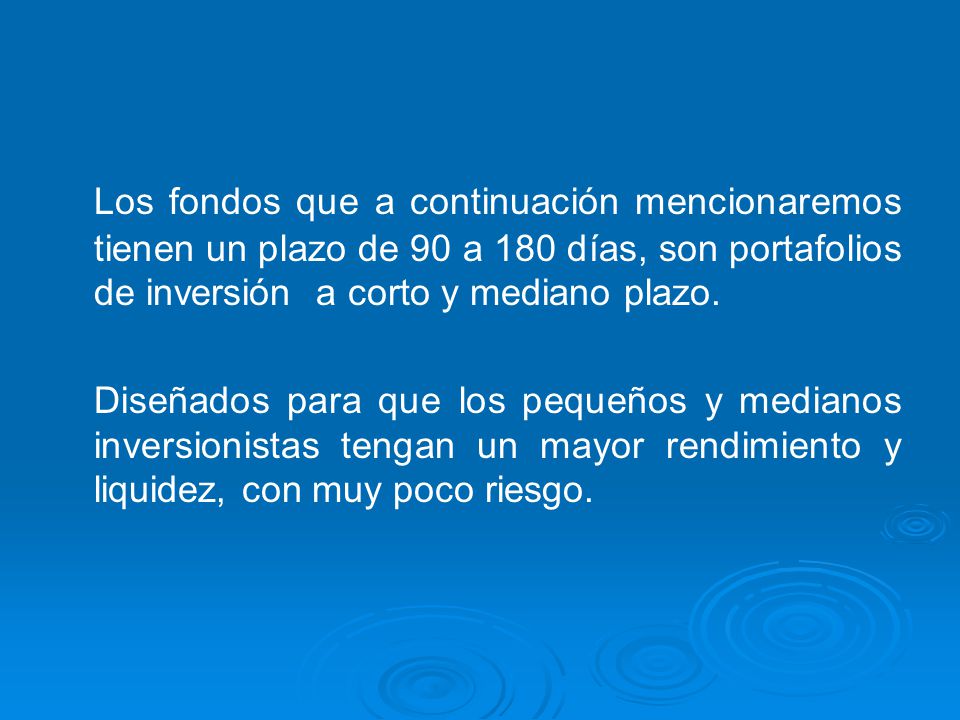 Los fondos que a continuación mencionaremos tienen un plazo de 90 a 180 días, son portafolios de inversión a corto y mediano plazo.