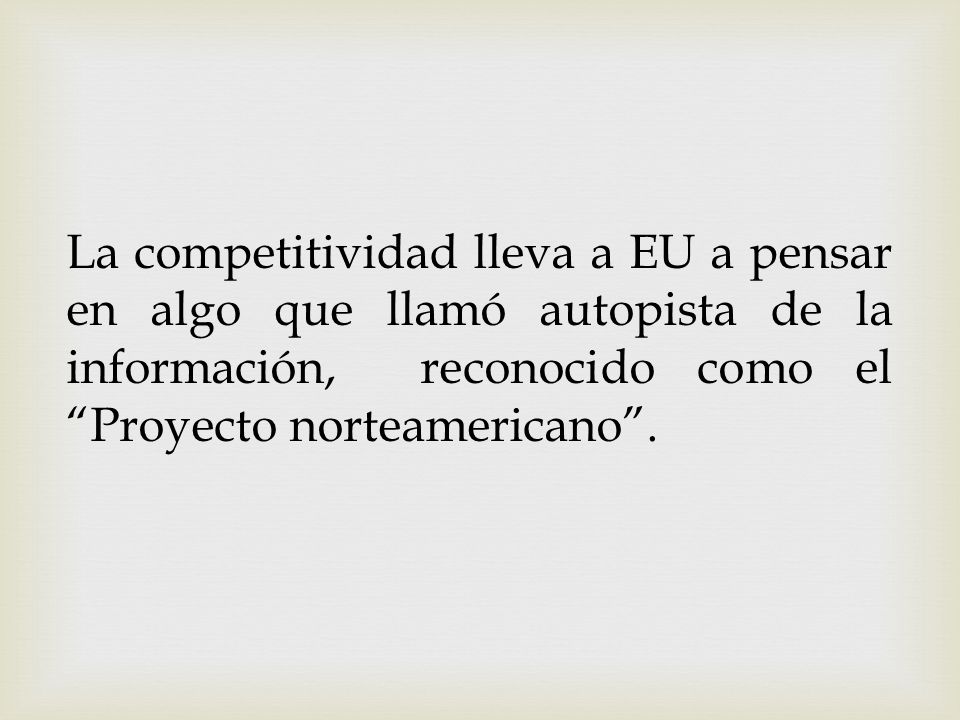 La competitividad lleva a EU a pensar en algo que llamó autopista de la información, reconocido como el Proyecto norteamericano .