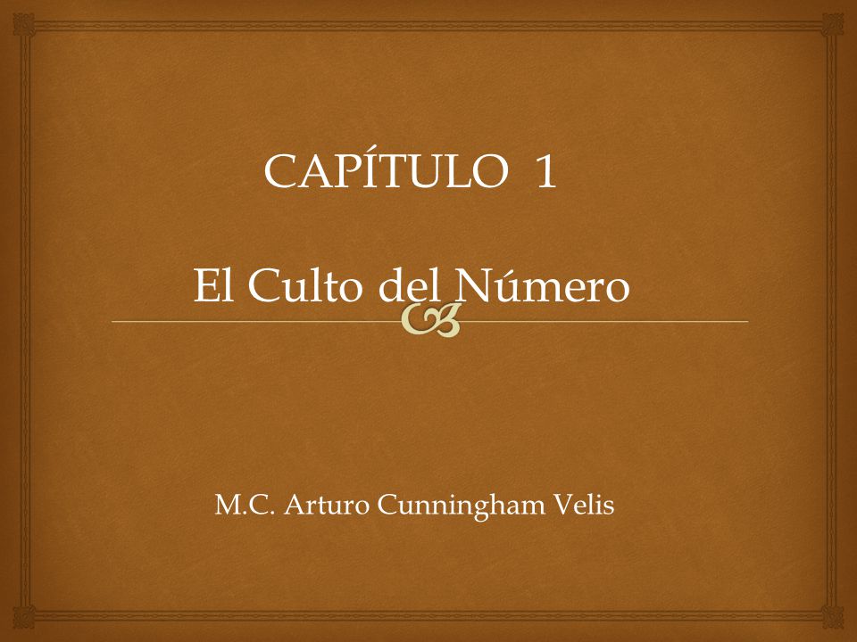 CAPÍTULO 1 El Culto del Número M.C. Arturo Cunningham Velis