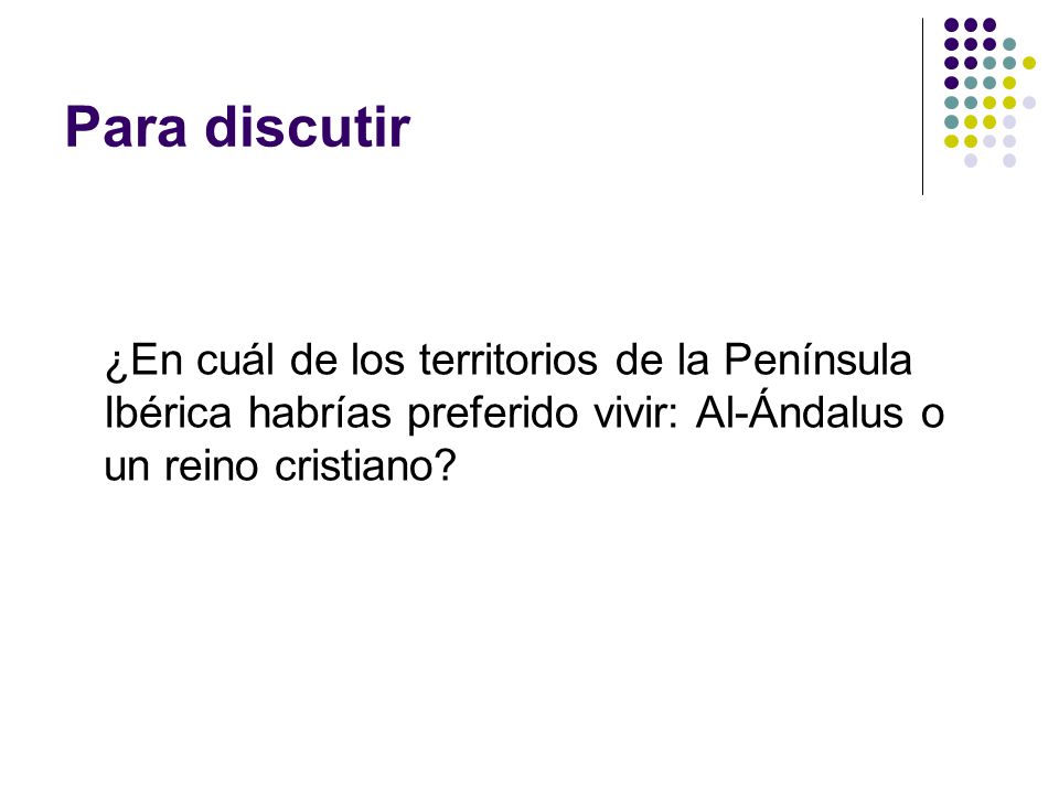 Para discutir ¿En cuál de los territorios de la Península Ibérica habrías preferido vivir: Al-Ándalus o un reino cristiano