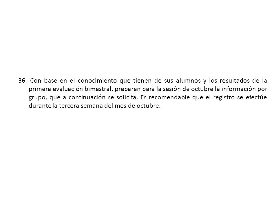 Con base en el conocimiento que tienen de sus alumnos y los resultados de la primera evaluación bimestral, preparen para la sesión de octubre la información por grupo, que a continuación se solicita.