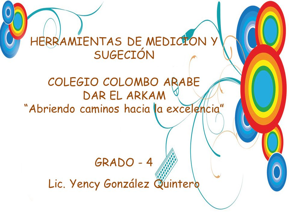 HERRAMIENTAS DE MEDICION Y SUGECIÓN COLEGIO COLOMBO ARABE DAR EL ARKAM Abriendo caminos hacia la excelencia GRADO - 4 Lic.