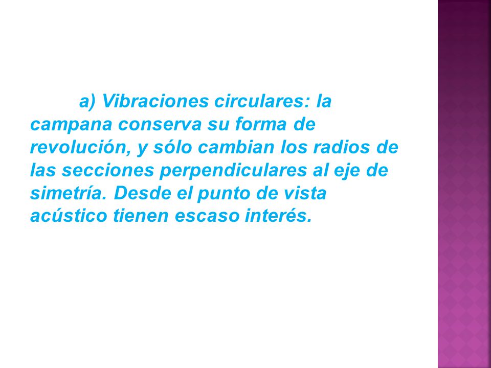 a) Vibraciones circulares: la campana conserva su forma de revolución, y sólo cambian los radios de las secciones perpendiculares al eje de simetría.
