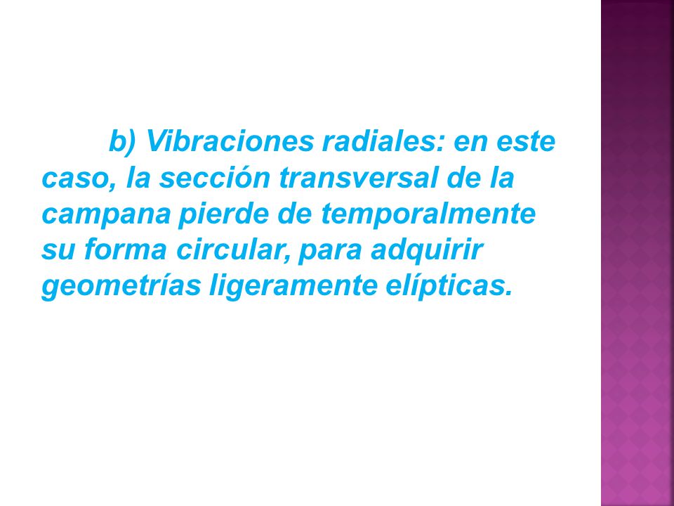 b) Vibraciones radiales: en este caso, la sección transversal de la campana pierde de temporalmente su forma circular, para adquirir geometrías ligeramente elípticas.