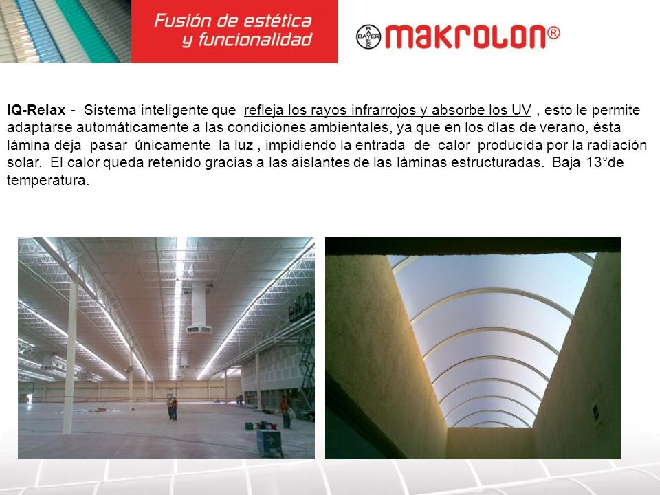 IQ-Relax - Sistema inteligente que refleja los rayos infrarrojos y absorbe los UV , esto le permite adaptarse automáticamente a las condiciones ambientales, ya que en los días de verano, ésta lámina deja pasar únicamente la luz , impidiendo la entrada de calor producida por la radiación solar.
