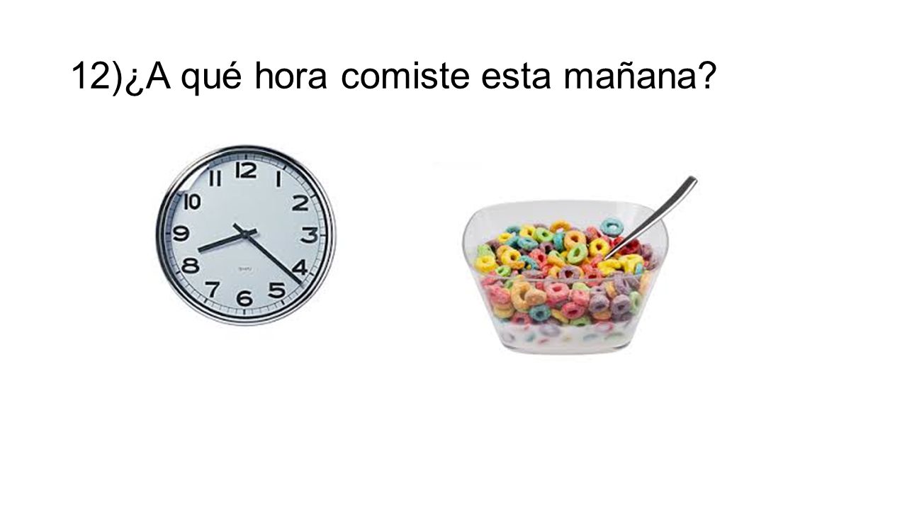 12)¿A qué hora comiste esta mañana