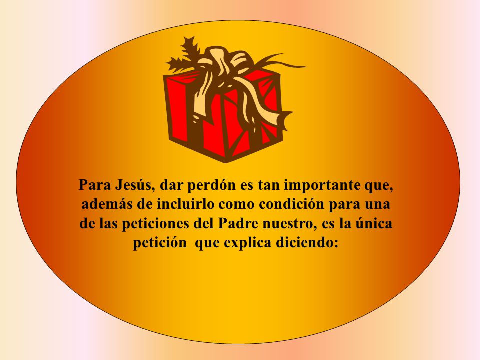 Para Jesús, dar perdón es tan importante que, además de incluirlo como condición para una de las peticiones del Padre nuestro, es la única petición que explica diciendo: