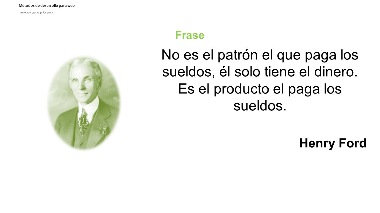 Frase No es el patrón el que paga los sueldos, él solo tiene el dinero. Es el producto el paga los sueldos.