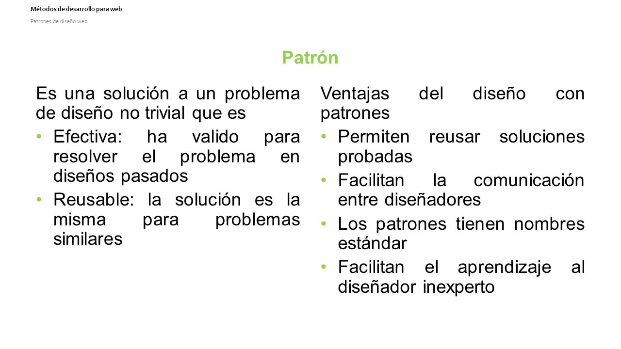 Patrón Es una solución a un problema de diseño no trivial que es. Efectiva: ha valido para resolver el problema en diseños pasados.