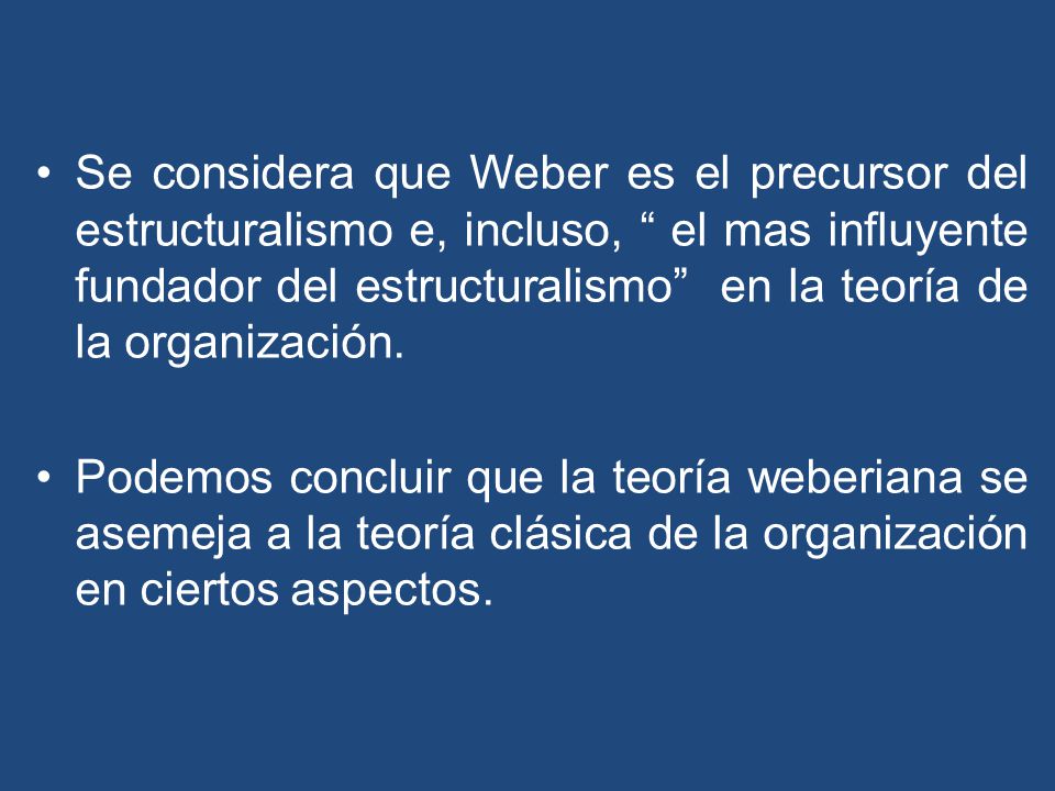 Se considera que Weber es el precursor del estructuralismo e, incluso, el mas influyente fundador del estructuralismo en la teoría de la organización.